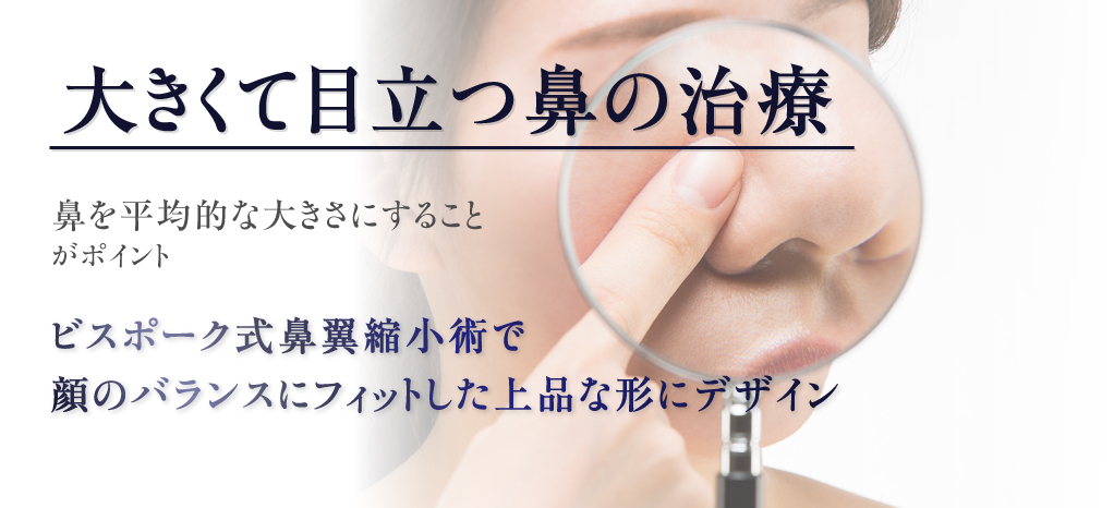 大きくて目立つ鼻の治療鼻を平均的な大きさにすることがポイントビスポーク式鼻翼縮小術で顔のバランスにフィットした上品な形にデザイン